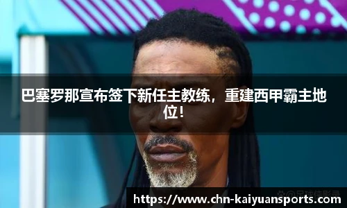 巴塞罗那宣布签下新任主教练，重建西甲霸主地位！