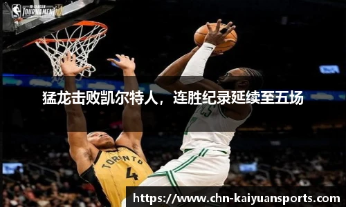 猛龙击败凯尔特人，连胜纪录延续至五场