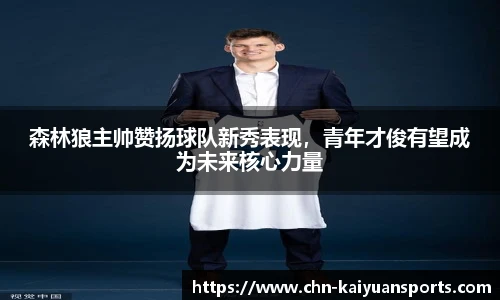 森林狼主帅赞扬球队新秀表现，青年才俊有望成为未来核心力量