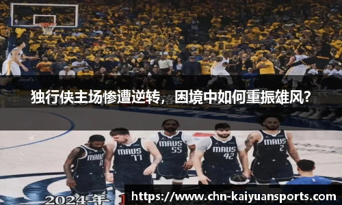独行侠主场惨遭逆转，困境中如何重振雄风？