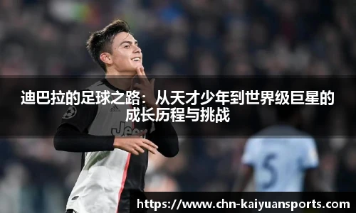 迪巴拉的足球之路：从天才少年到世界级巨星的成长历程与挑战
