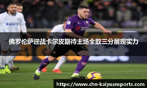 佛罗伦萨迎战卡尔皮期待主场全取三分展现实力