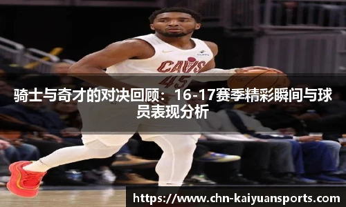 骑士与奇才的对决回顾：16-17赛季精彩瞬间与球员表现分析