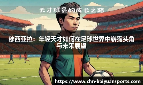 穆西亚拉：年轻天才如何在足球世界中崭露头角与未来展望