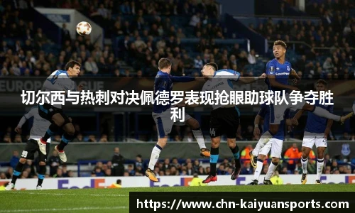 切尔西与热刺对决佩德罗表现抢眼助球队争夺胜利