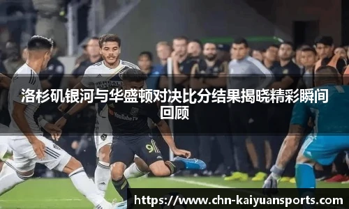 洛杉矶银河与华盛顿对决比分结果揭晓精彩瞬间回顾
