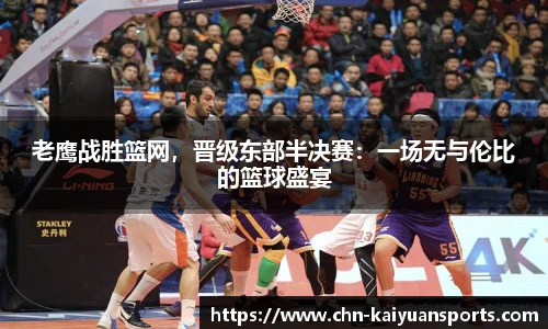 老鹰战胜篮网，晋级东部半决赛：一场无与伦比的篮球盛宴