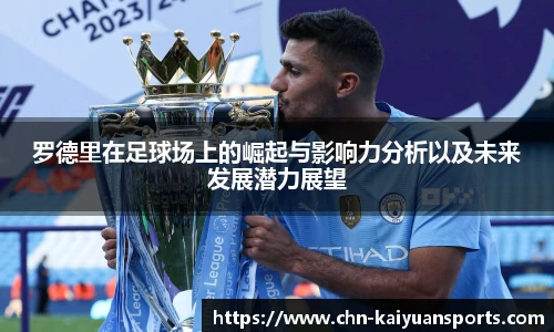 罗德里在足球场上的崛起与影响力分析以及未来发展潜力展望