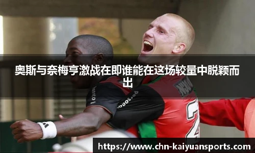 奥斯与奈梅亨激战在即谁能在这场较量中脱颖而出