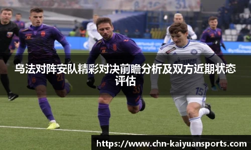 乌法对阵安队精彩对决前瞻分析及双方近期状态评估