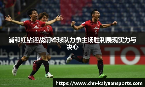 浦和红钻迎战前锋球队力争主场胜利展现实力与决心