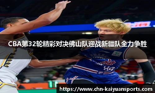 CBA第32轮精彩对决佛山队迎战新疆队全力争胜